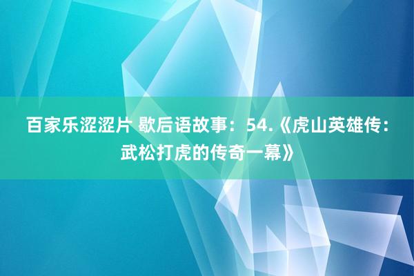 百家乐涩涩片 歇后语故事：54.《虎山英雄传：武松打虎的传奇一幕》