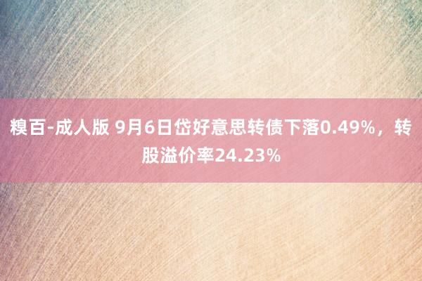 糗百-成人版 9月6日岱好意思转债下落0.49%，转股溢价率24.23%