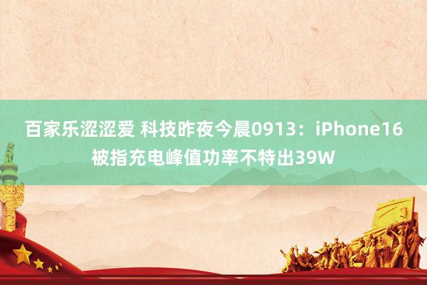 百家乐涩涩爱 科技昨夜今晨0913：iPhone16被指充电峰值功率不特出39W