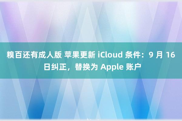 糗百还有成人版 苹果更新 iCloud 条件：9 月 16 日纠正，替换为 Apple 账户