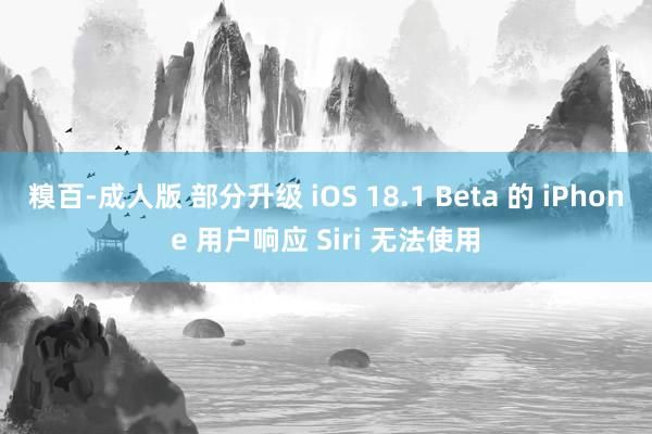 糗百-成人版 部分升级 iOS 18.1 Beta 的 iPhone 用户响应 Siri 无法使用