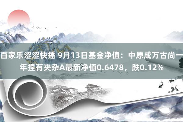 百家乐涩涩快播 9月13日基金净值：中原成万古尚一年捏有夹杂A最新净值0.6478，跌0.12%