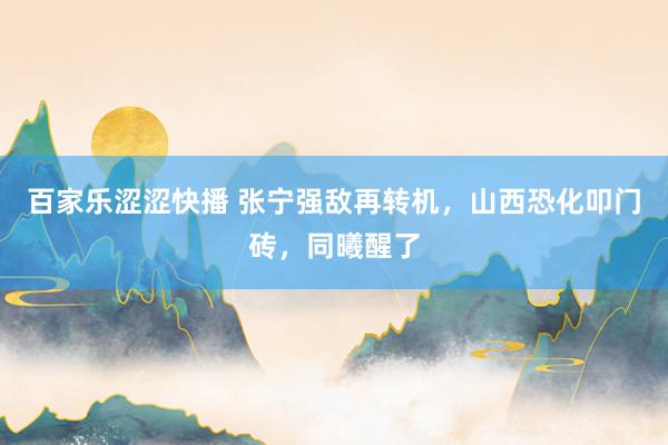 百家乐涩涩快播 张宁强敌再转机，山西恐化叩门砖，同曦醒了