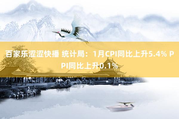 百家乐涩涩快播 统计局：1月CPI同比上升5.4% PPI同比上升0.1%