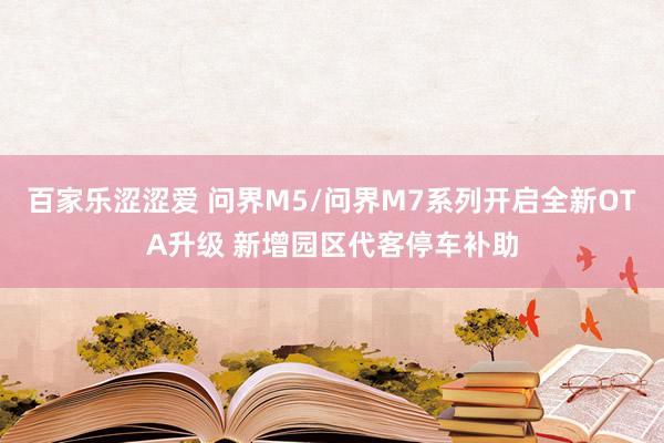 百家乐涩涩爱 问界M5/问界M7系列开启全新OTA升级 新增园区代客停车补助