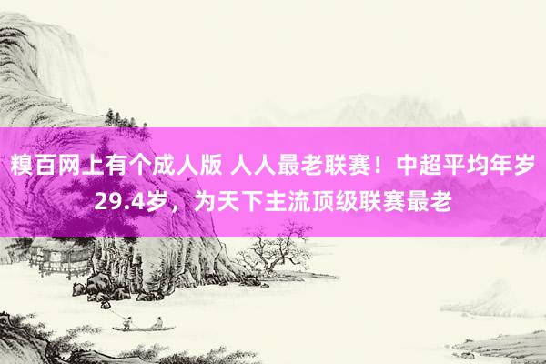 糗百网上有个成人版 人人最老联赛！中超平均年岁29.4岁，为天下主流顶级联赛最老