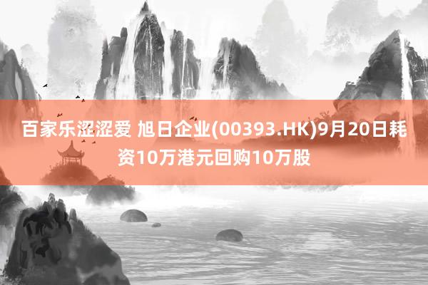 百家乐涩涩爱 旭日企业(00393.HK)9月20日耗资10万港元回购10万股