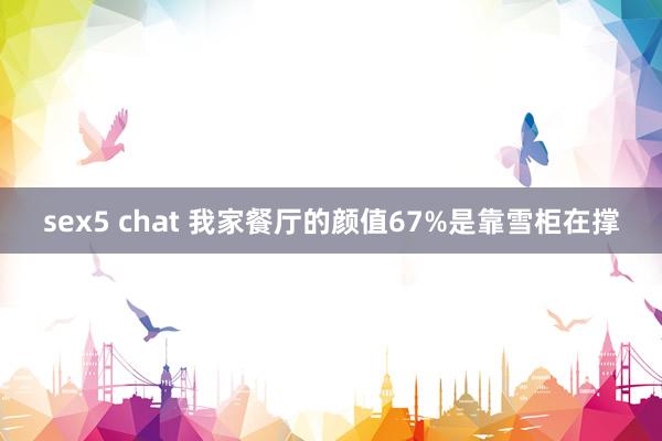 sex5 chat 我家餐厅的颜值67%是靠雪柜在撑