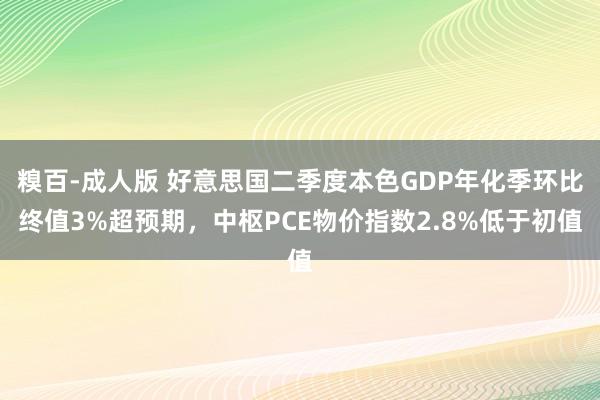 糗百-成人版 好意思国二季度本色GDP年化季环比终值3%超预期，中枢PCE物价指数2.8%低于初值