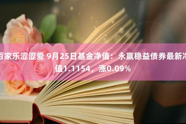 百家乐涩涩爱 9月25日基金净值：永赢稳益债券最新净值1.1154，涨0.09%