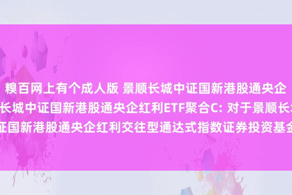 糗百网上有个成人版 景顺长城中证国新港股通央企红利ETF聚合A，景顺长城中证国新港股通央企红利ETF聚合C: 对于景顺长城中证国新港股通央企红利交往型通达式指数证券投资基金聚合基金基金合同成效的公告