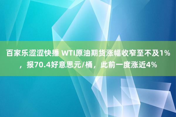 百家乐涩涩快播 WTI原油期货涨幅收窄至不及1%，报70.4好意思元/桶，此前一度涨近4%