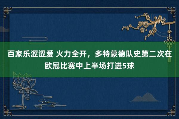 百家乐涩涩爱 火力全开，多特蒙德队史第二次在欧冠比赛中上半场打进5球