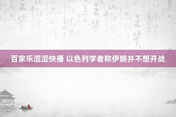 百家乐涩涩快播 以色列学者称伊朗并不想开战