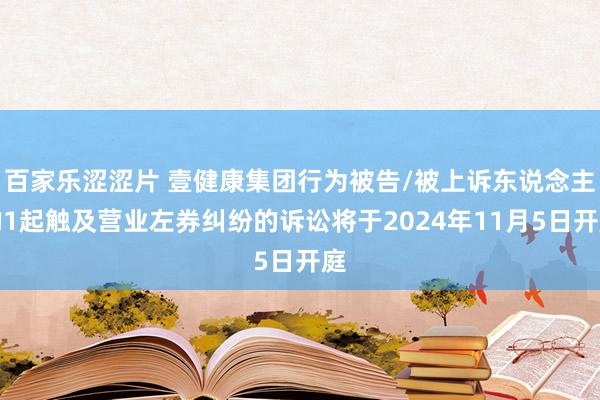 百家乐涩涩片 壹健康集团行为被告/被上诉东说念主的1起触及营业左券纠纷的诉讼将于2024年11月5日开庭