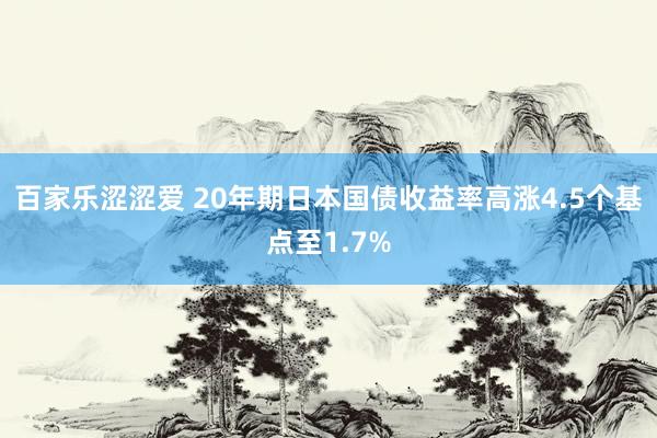 百家乐涩涩爱 20年期日本国债收益率高涨4.5个基点至1.7%