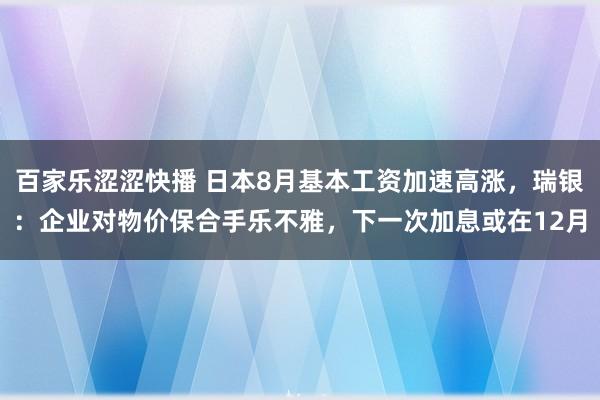 百家乐涩涩快播 日本8月基本工资加速高涨，瑞银：企业对物价保合手乐不雅，下一次加息或在12月