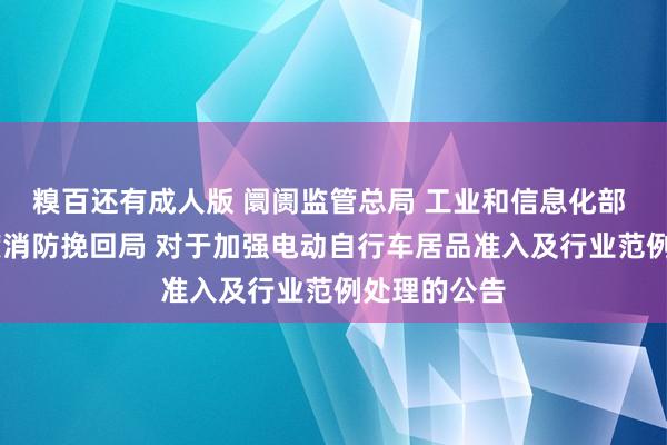 糗百还有成人版 阛阓监管总局 工业和信息化部 公安部 国度消防挽回局 对于加强电动自行车居品准入及行业范例处理的公告