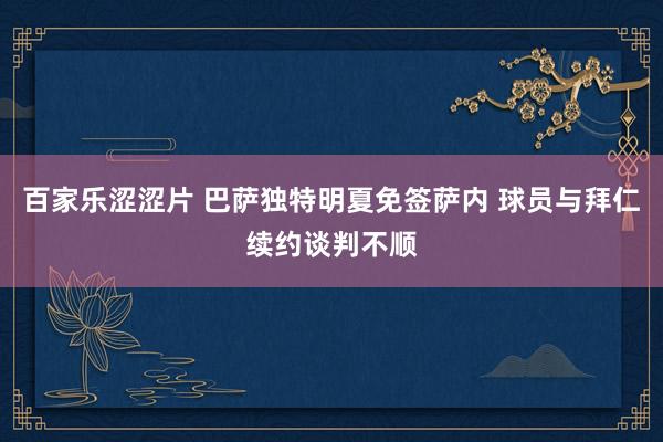 百家乐涩涩片 巴萨独特明夏免签萨内 球员与拜仁续约谈判不顺