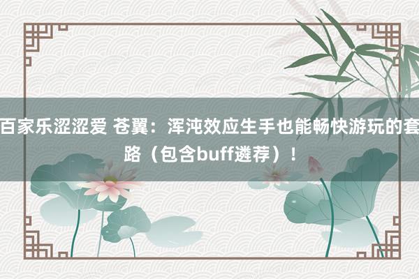 百家乐涩涩爱 苍翼：浑沌效应生手也能畅快游玩的套路（包含buff遴荐）！