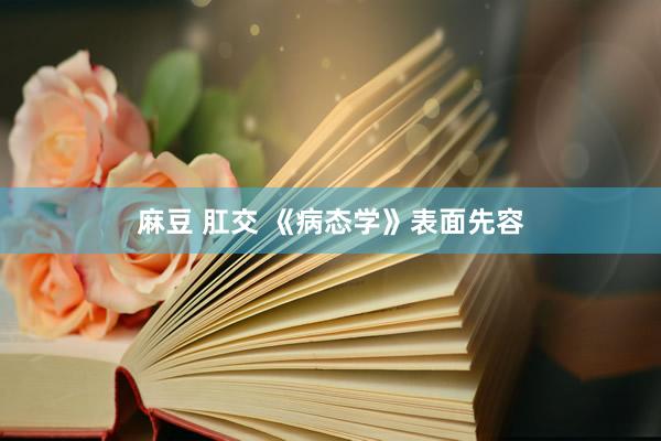 麻豆 肛交 《病态学》表面先容