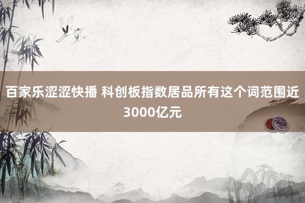 百家乐涩涩快播 科创板指数居品所有这个词范围近3000亿元