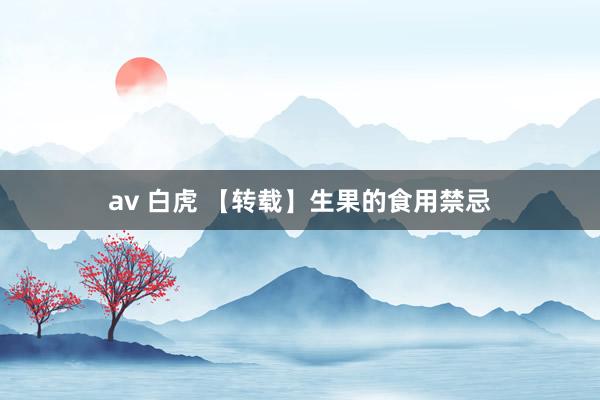 av 白虎 【转载】生果的食用禁忌