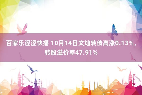 百家乐涩涩快播 10月14日文灿转债高涨0.13%，转股溢价率47.91%