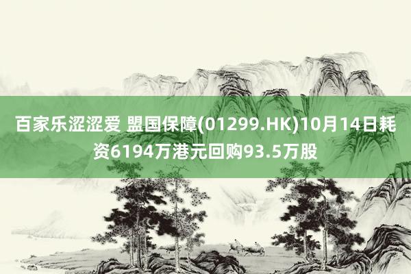 百家乐涩涩爱 盟国保障(01299.HK)10月14日耗资6194万港元回购93.5万股