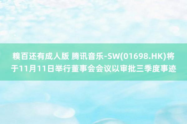 糗百还有成人版 腾讯音乐-SW(01698.HK)将于11月11日举行董事会会议以审批三季度事迹