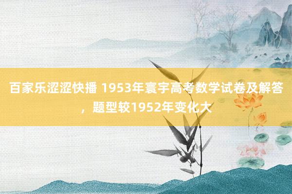 百家乐涩涩快播 1953年寰宇高考数学试卷及解答，题型较1952年变化大