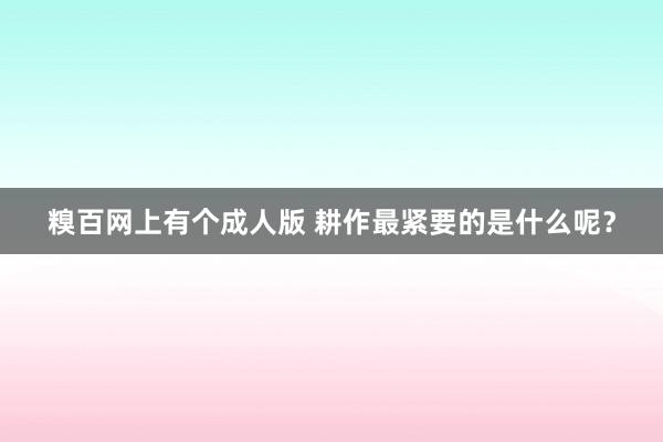 糗百网上有个成人版 耕作最紧要的是什么呢？