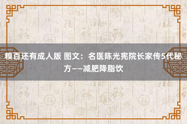 糗百还有成人版 图文：名医陈光宪院长家传5代秘方——减肥降脂饮