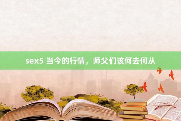 sex5 当今的行情，师父们该何去何从