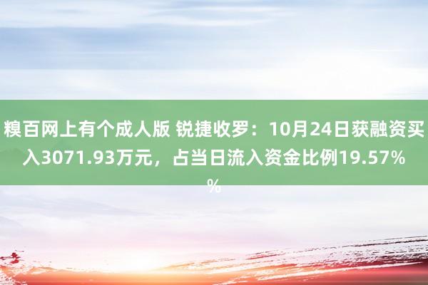 糗百网上有个成人版 锐捷收罗：10月24日获融资买入3071.93万元，占当日流入资金比例19.57%