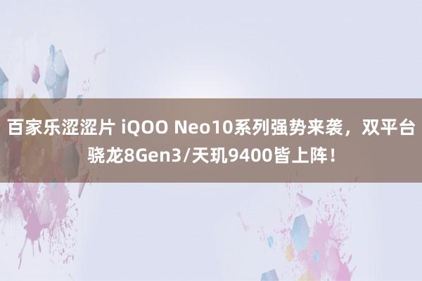 百家乐涩涩片 iQOO Neo10系列强势来袭，双平台骁龙8Gen3/天玑9400皆上阵！