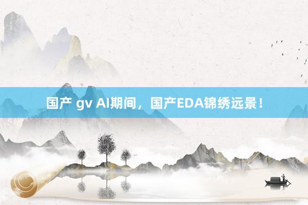 国产 gv AI期间，国产EDA锦绣远景！