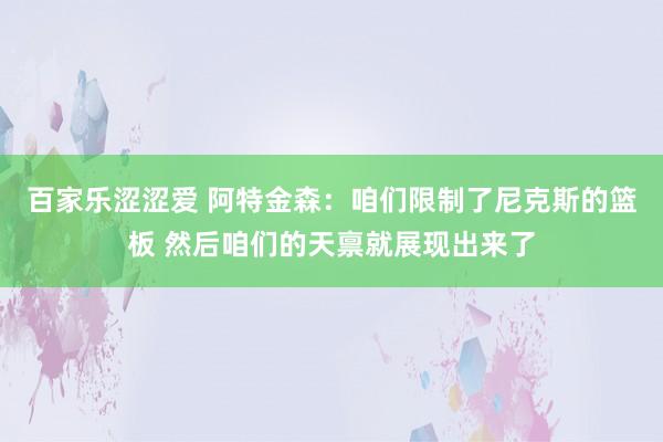 百家乐涩涩爱 阿特金森：咱们限制了尼克斯的篮板 然后咱们的天禀就展现出来了