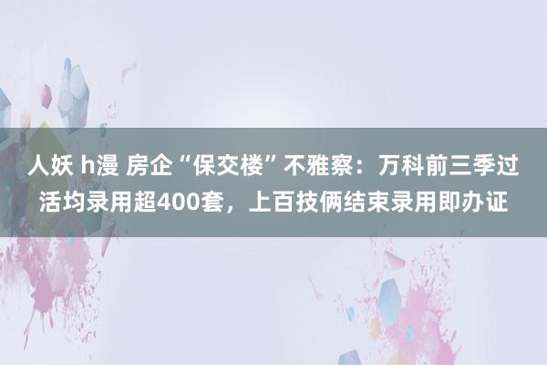 人妖 h漫 房企“保交楼”不雅察：万科前三季过活均录用超400套，上百技俩结束录用即办证