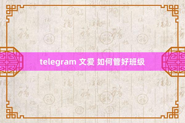 telegram 文爱 如何管好班级