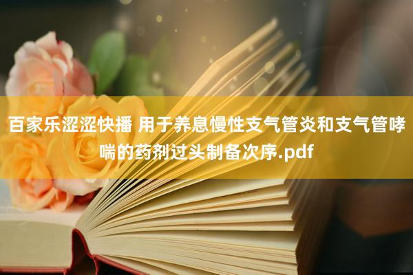 百家乐涩涩快播 用于养息慢性支气管炎和支气管哮喘的药剂过头制备次序.pdf