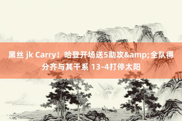 黑丝 jk Carry！哈登开场送5助攻&全队得分齐与其干系 13-4打停太阳