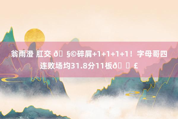 翁雨澄 肛交 🧩碎屑+1+1+1+1！字母哥四连败场均31.8分11板😣