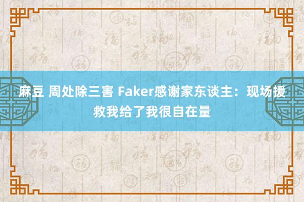 麻豆 周处除三害 Faker感谢家东谈主：现场援救我给了我很自在量