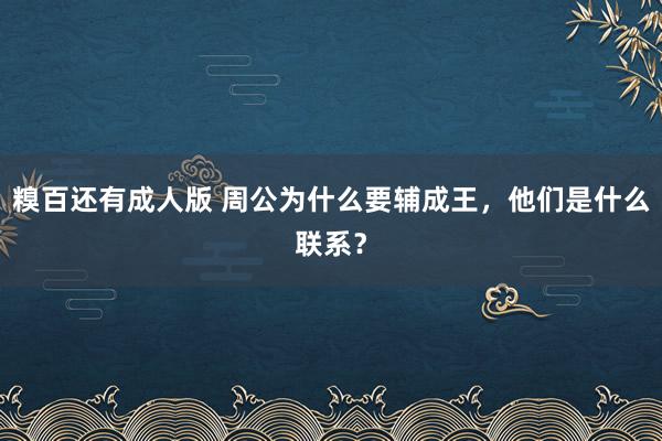 糗百还有成人版 周公为什么要辅成王，他们是什么联系？