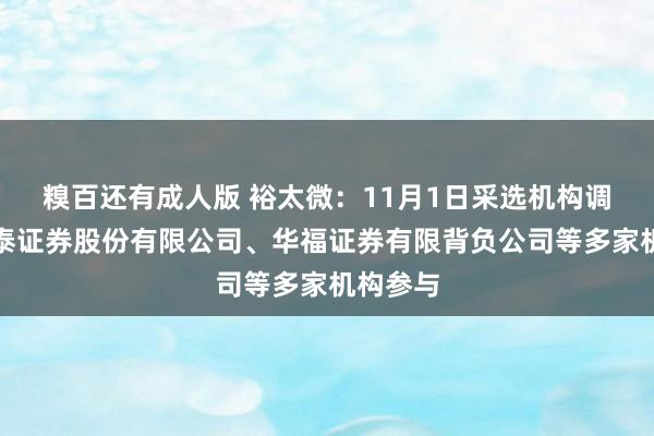 糗百还有成人版 裕太微：11月1日采选机构调研，华泰证券股份有限公司、华福证券有限背负公司等多家机构参与