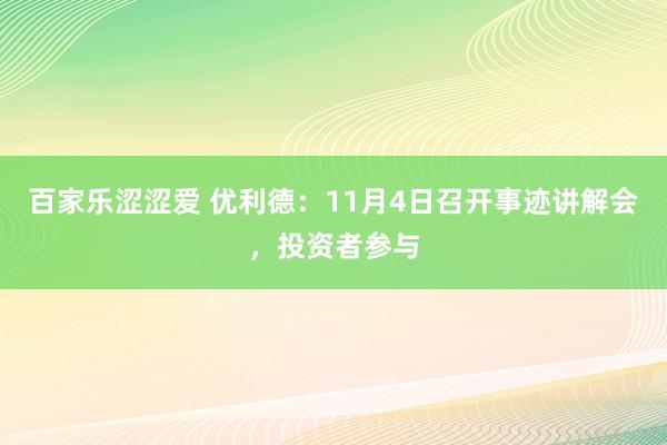 百家乐涩涩爱 优利德：11月4日召开事迹讲解会，投资者参与