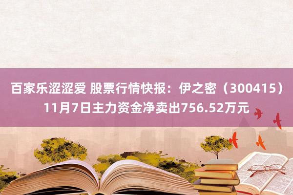 百家乐涩涩爱 股票行情快报：伊之密（300415）11月7日主力资金净卖出756.52万元