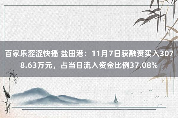 百家乐涩涩快播 盐田港：11月7日获融资买入3078.63万元，占当日流入资金比例37.08%