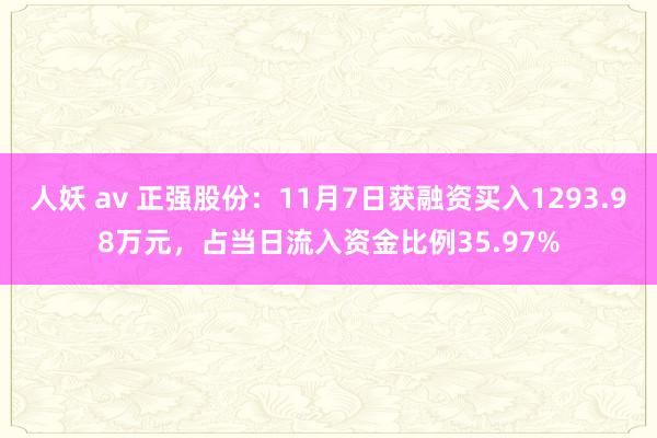 人妖 av 正强股份：11月7日获融资买入1293.98万元，占当日流入资金比例35.97%